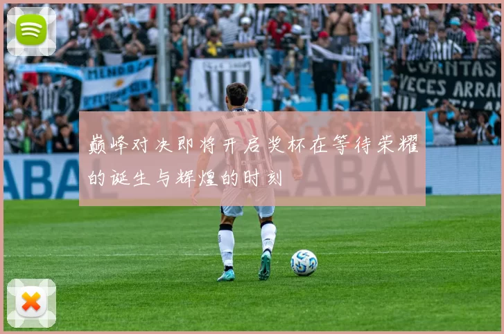 巅峰对决即将开启奖杯在等待荣耀的诞生与辉煌的时刻