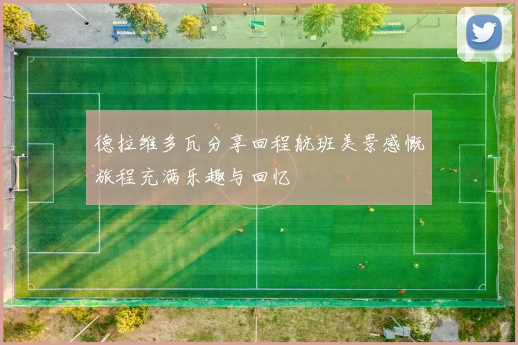 德拉维多瓦分享回程航班美景感慨旅程充满乐趣与回忆