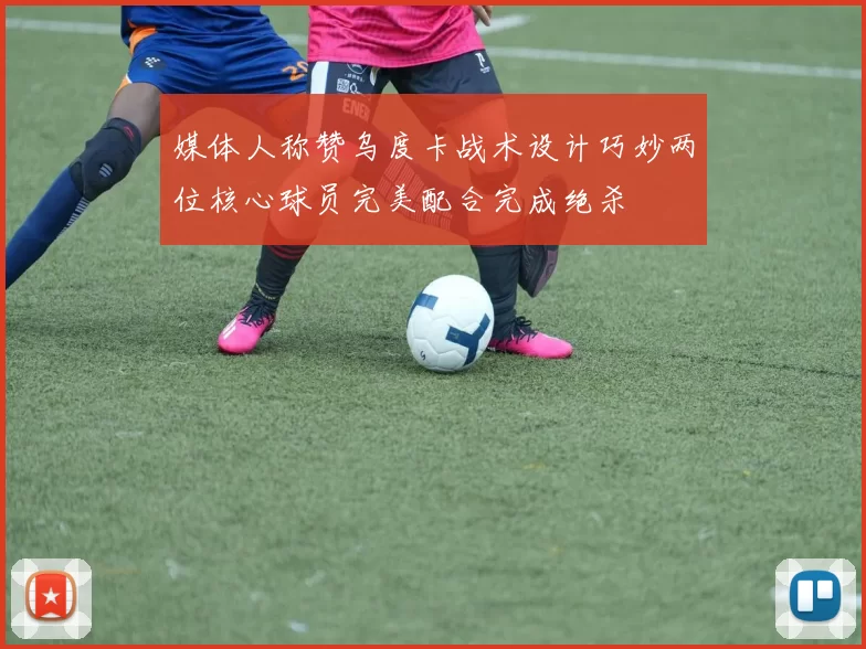 媒体人称赞乌度卡战术设计巧妙两位核心球员完美配合完成绝杀