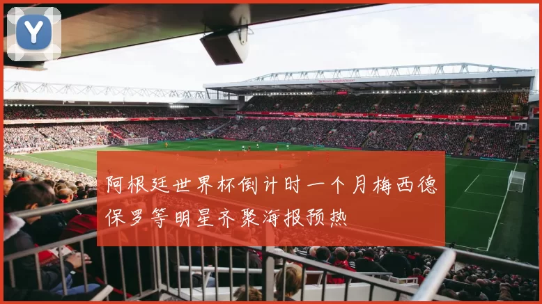阿根廷世界杯倒计时一个月梅西德保罗等明星齐聚海报预热