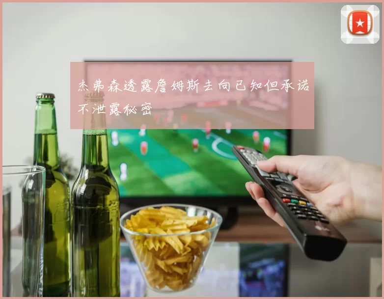 杰弗森透露詹姆斯去向已知但承诺不泄露秘密