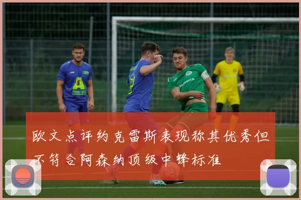 欧文点评约克雷斯表现称其优秀但不符合阿森纳顶级中锋标准