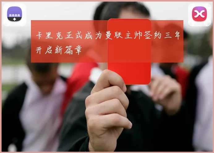 卡里克正式成为曼联主帅签约三年开启新篇章