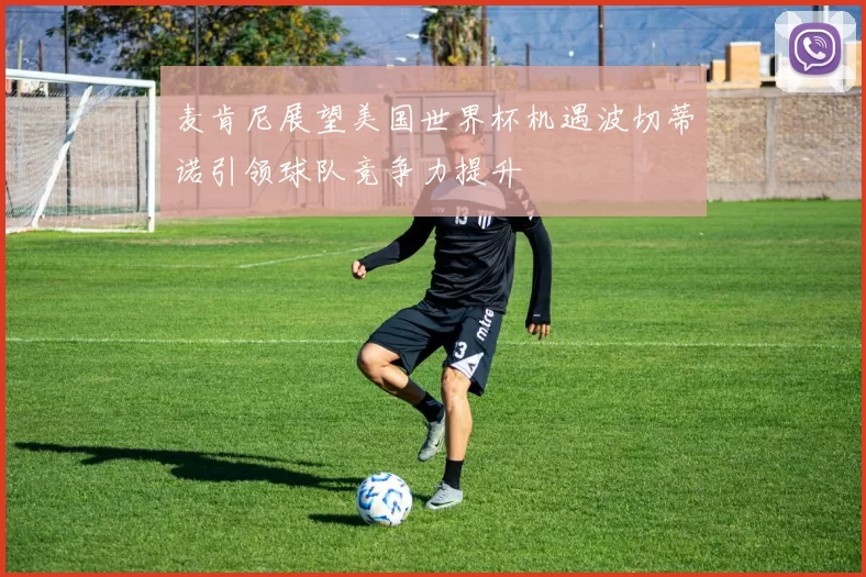 麦肯尼展望美国世界杯机遇波切蒂诺引领球队竞争力提升